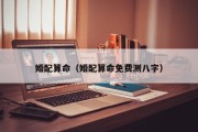 婚配算命(婚配算命免费测八字) 婚配算命(婚配算命免费测八字)