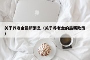 关于养老金最新消息（关于养老金的最新政策）