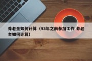 养老金如何计算（93年之前参加工作 养老金如何计算）