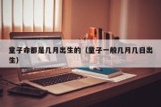 童子命都是几月出生的(童子一般几月几日出生) 童子命都是几月出生的(童子一般几月几日出生)