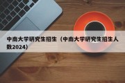 中南大学研究生招生（中南大学研究生招生人数2024）