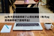 pg电子游戏麻将胡了心得无弹窗（电子pg游戏麻将胡了游戏平台）